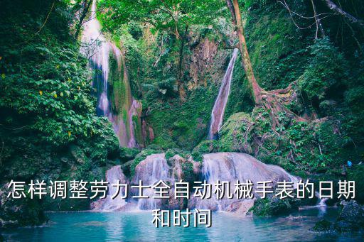 怎样调整劳力士全自动机械手表的日期和时间
