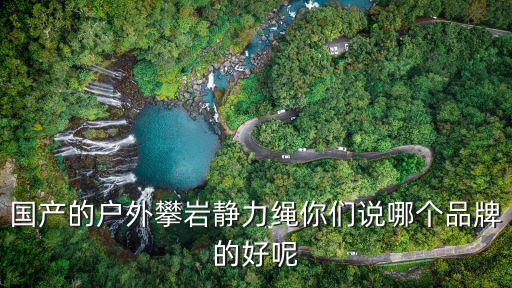 国产的户外攀岩静力绳你们说哪个品牌的好呢