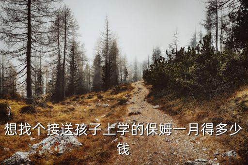 想找个接送孩子上学的保姆一月得多少钱