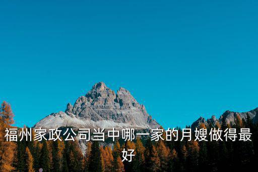 福清哪个家政月嫂好，福州家政公司当中哪一家的月嫂做得最好