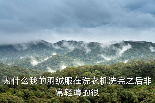 白鹅绒为什么轻，为什么我的羽绒服在洗衣机洗完之后非常轻薄的很