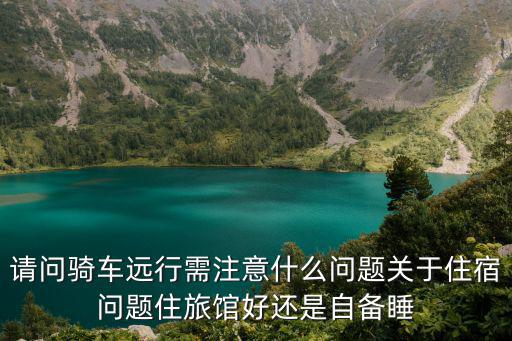 请问骑车远行需注意什么问题关于住宿问题住旅馆好还是自备睡
