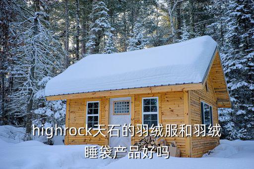 highrock天石的羽绒服和羽绒睡袋产品好吗
