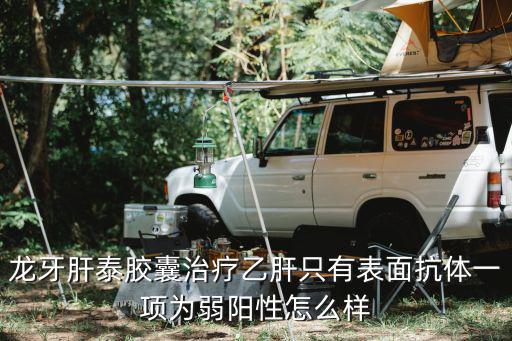 龙牙肝泰胶囊治疗乙肝只有表面抗体一项为弱阳性怎么样