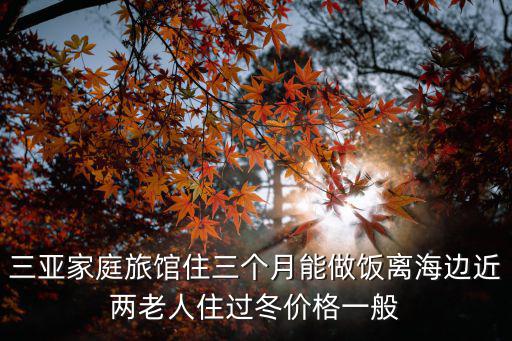 三亚家庭旅馆住三个月能做饭离海边近两老人住过冬价格一般