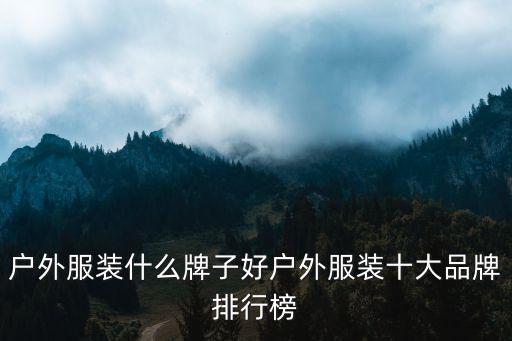 户外服装什么牌子好户外服装十大品牌排行榜