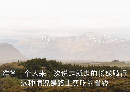准备一个人来一次说走就走的长线骑行这种情况是路上买吃的省钱