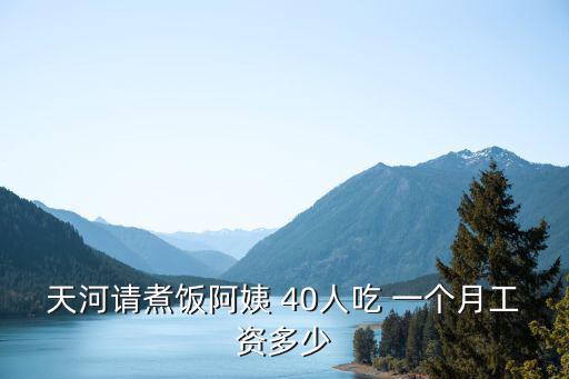 天河请煮饭阿姨 40人吃 一个月工资多少