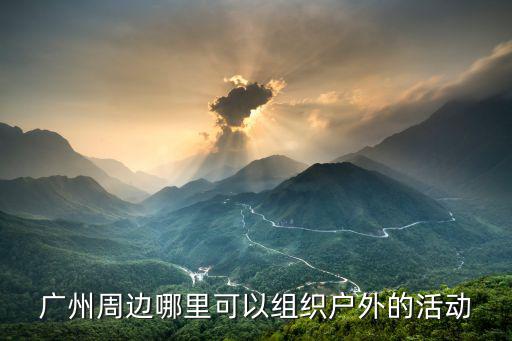 广州周边哪里可以组织户外的活动