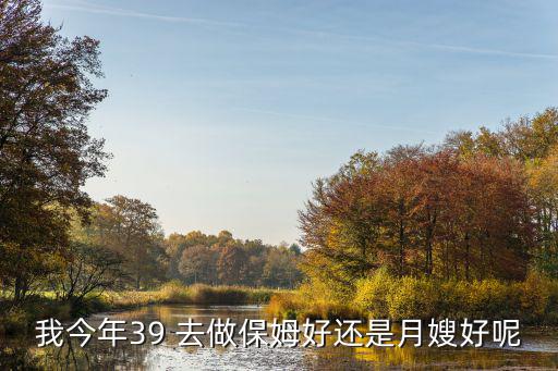 我今年39 去做保姆好还是月嫂好呢