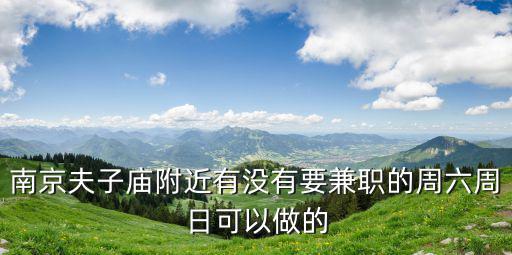 我在秦淮区哪里招钟点工，有在秦淮夫子庙附近的亲么我想问一下夫子庙状元楼招兼职的消息