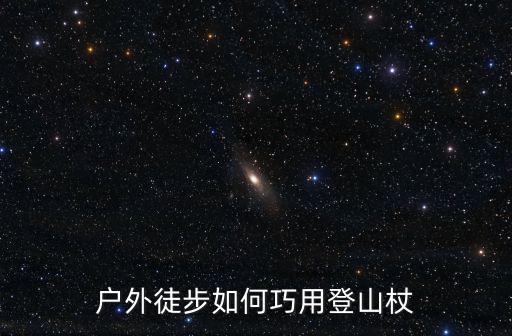 户外徒步如何巧用登山杖