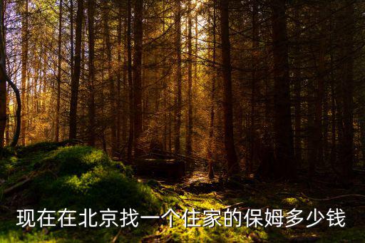 现在在北京找一个住家的保姆多少钱