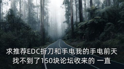 求推荐EDC折刀和手电我的手电前天找不到了150块论坛收来的 一直
