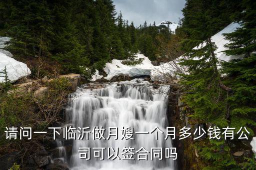请问一下临沂做月嫂一个月多少钱有公司可以签合同吗