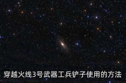 穿越火线3号武器工兵铲子使用的方法