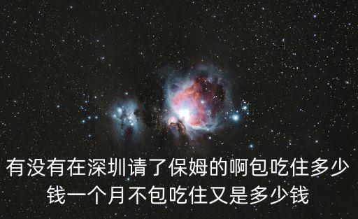 有没有在深圳请了保姆的啊包吃住多少钱一个月不包吃住又是多少钱