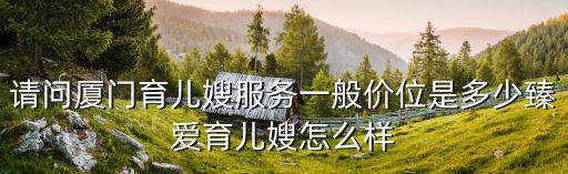 请问厦门育儿嫂服务一般价位是多少臻爱育儿嫂怎么样