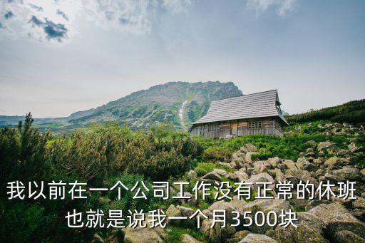 我以前在一个公司工作没有正常的休班也就是说我一个月3500块