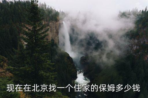 现在在北京找一个住家的保姆多少钱