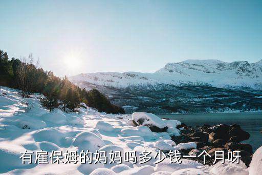 沈阳雇白班保姆多少钱一个月，有雇保姆的妈妈吗多少钱一个月呀