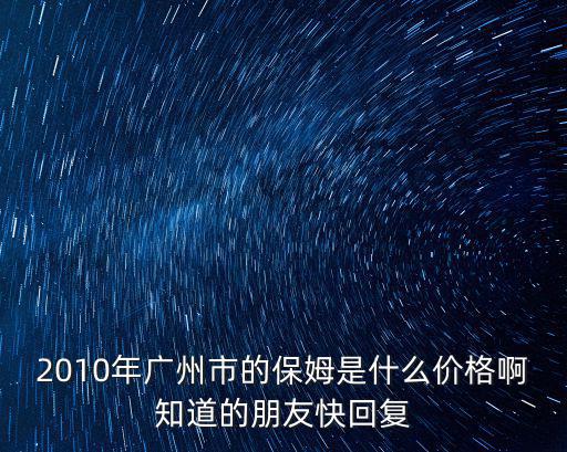 2010年广州市的保姆是什么价格啊知道的朋友快回复