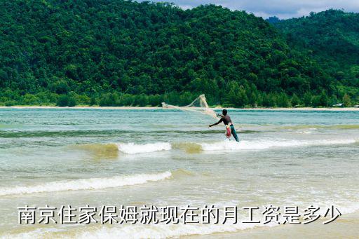 南京住家保姆就现在的月工资是多少