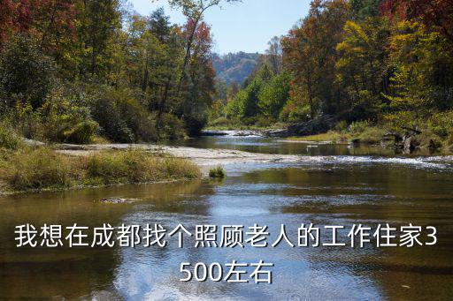 我想在成都找个照顾老人的工作住家3500左右