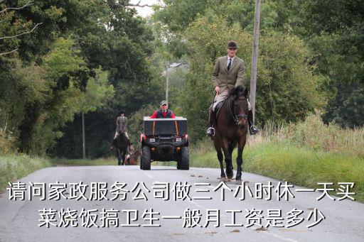 请问家政服务公司做三个小时休一天买菜烧饭搞卫生一般月工资是多少