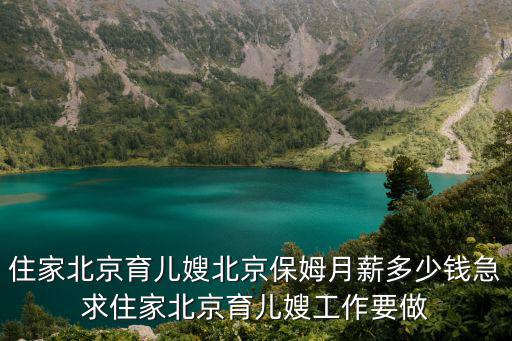 住家北京育儿嫂北京保姆月薪多少钱急求住家北京育儿嫂工作要做