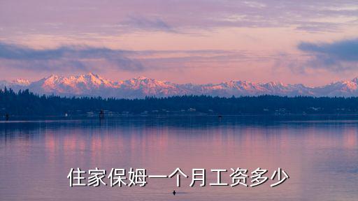 住家保姆一个月工资多少