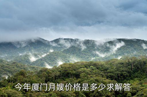 今年厦门月嫂价格是多少求解答