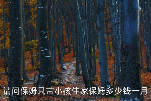 请问保姆只带小孩住家保姆多少钱一月