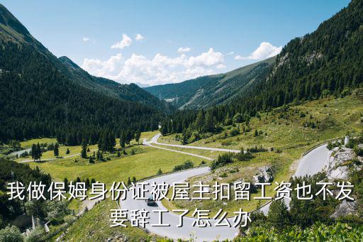 我做保姆身份证被屋主扣留工资也不发要辞工了怎么办