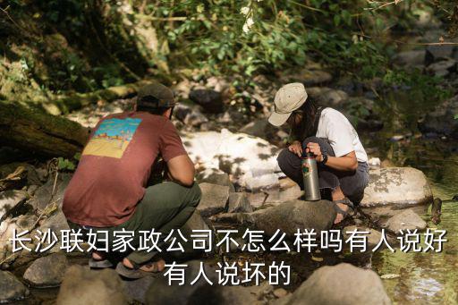 长沙 家政服务有限公司怎么样，长沙哪家家政公司比较负责的