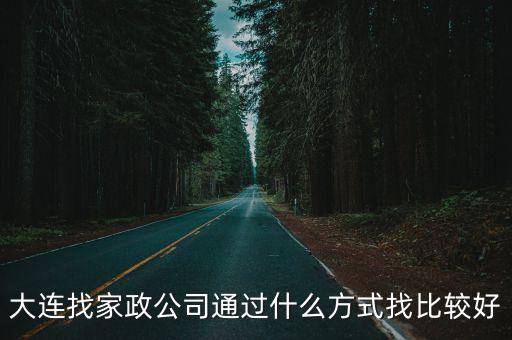 大连怎么找保姆，大连找家政公司通过什么方式找比较好