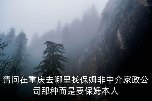 重庆怎么找家政，希望找一个重庆本地的保姆不知道怎么找有谁能帮忙吗