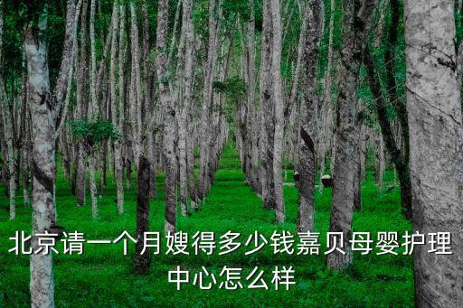 北京请一个月嫂得多少钱嘉贝母婴护理中心怎么样