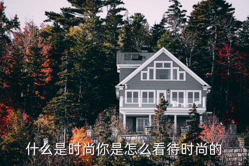 什么是时尚你是怎么看待时尚的