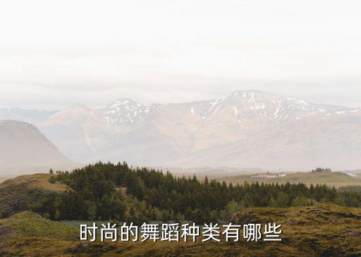 什么舞蹈最时尚，时尚的舞蹈种类有哪些