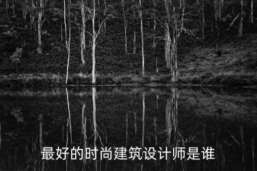 最好的时尚建筑设计师是谁