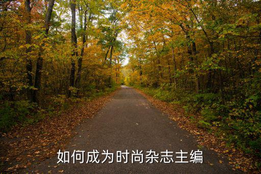 为什么想成为时尚杂志主编，将来想当时尚杂志的编辑请问大学应该念什么系