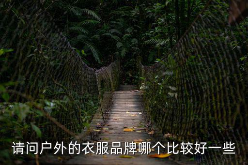 请问户外的衣服品牌哪个比较好一些