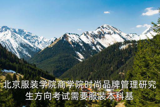 北京服装学院商学院时尚品牌管理研究生方向考试需要服装本科基