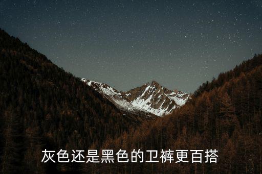 卫裤买什么颜色时尚百搭女，灰色还是黑色的卫裤更百搭