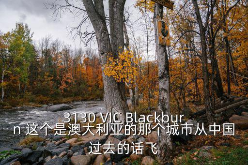 3130 VIC Blackburn 这个是澳大利亚的那个城市从中国过去的话飞