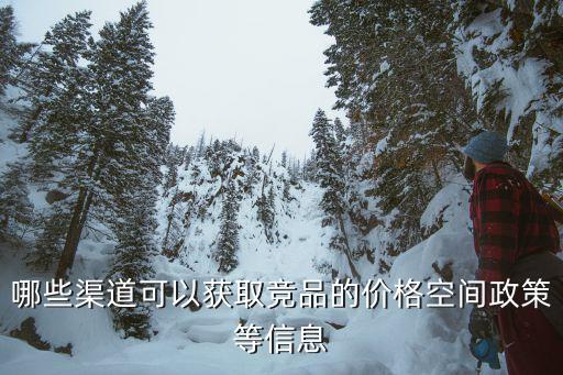 哪些渠道可以获取竞品的价格空间政策等信息