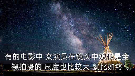 有的电影中 女演员在镜头中貌似是全裸拍摄的 尺度也比较大 就比如终