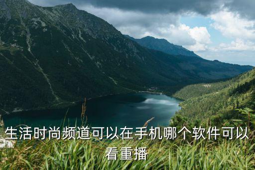生活时尚频道可以在手机哪个软件可以看重播