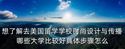 想了解去美国留学学校时尚设计与传播哪些大学比较好具体步骤怎么
